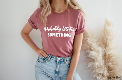 Probably Late For Something Shirt, Gift for Her,  Funny Shirt, Mom Shirt, Bff Shirts, Wifey Shirt, Late Shirt, C5740