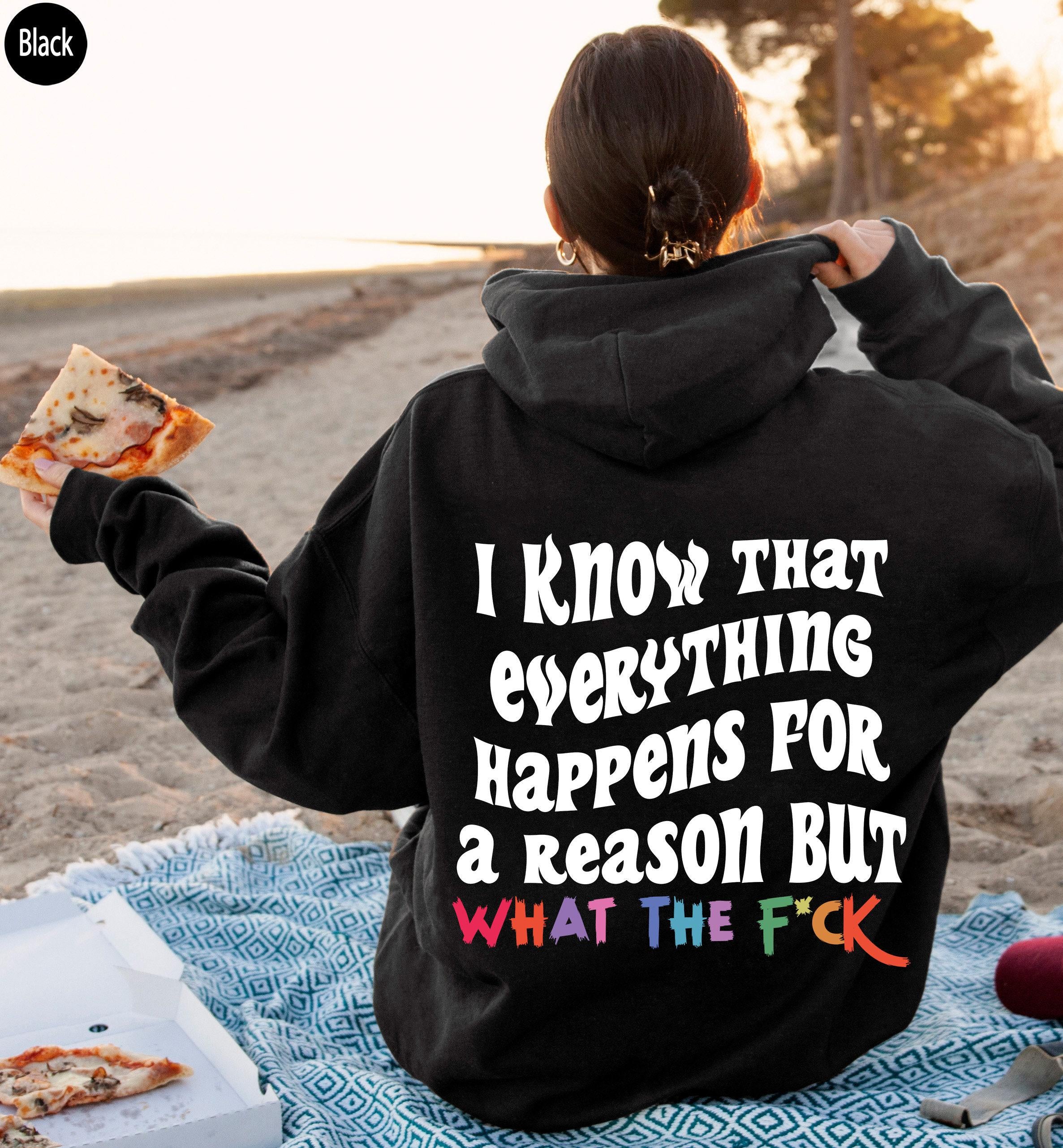 I Know That Everything Happens For a Reason But What The Fuck Sweatshirt, Sarcastic Hoodie For Women, Sarcasm Shirt, Fun