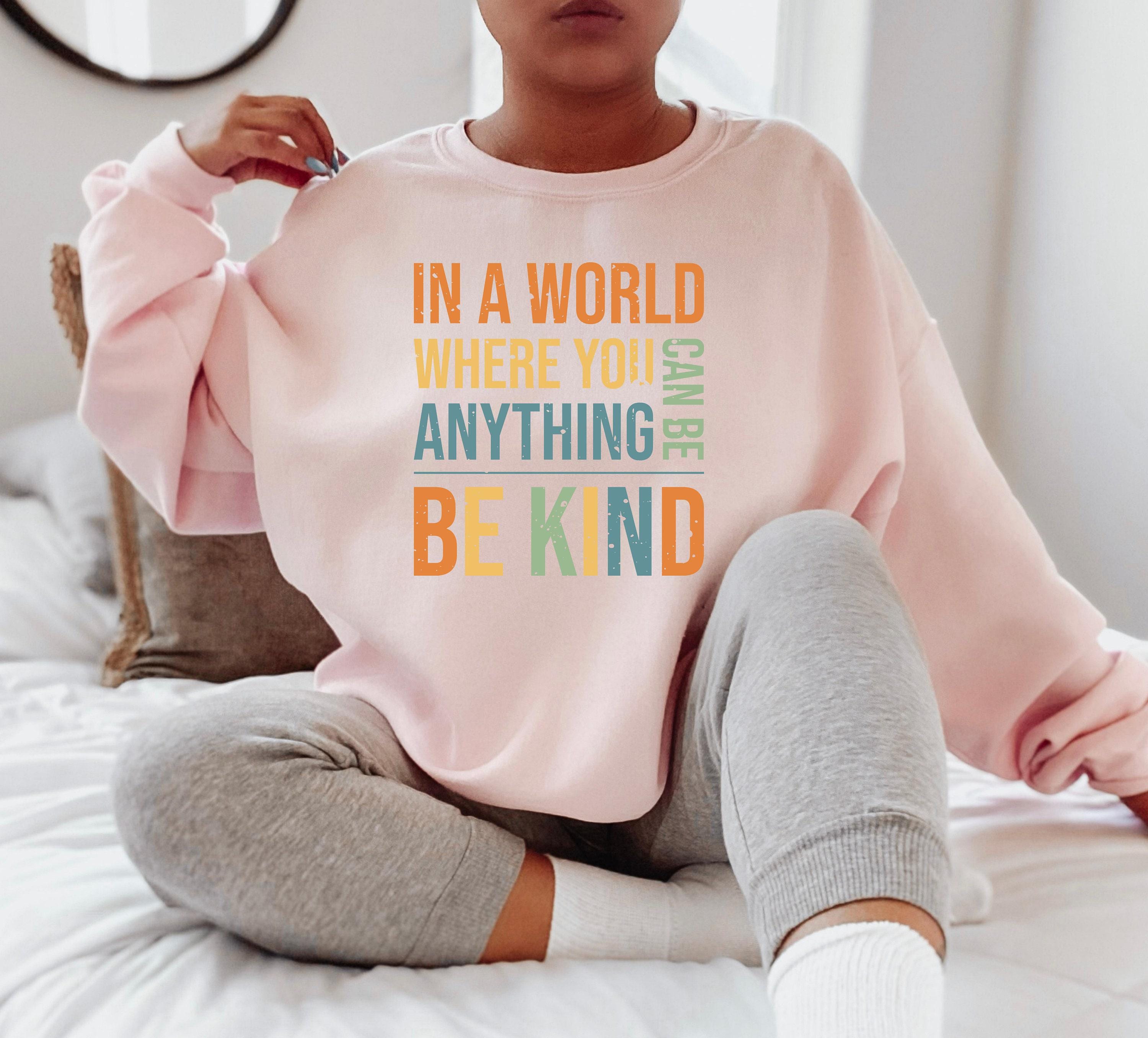 Women's Be Kind Sweatshirt, In A World Where You Can Be Anything Be Kind Shirt, Inspirational Quotes Tshirt, Cute Kindne