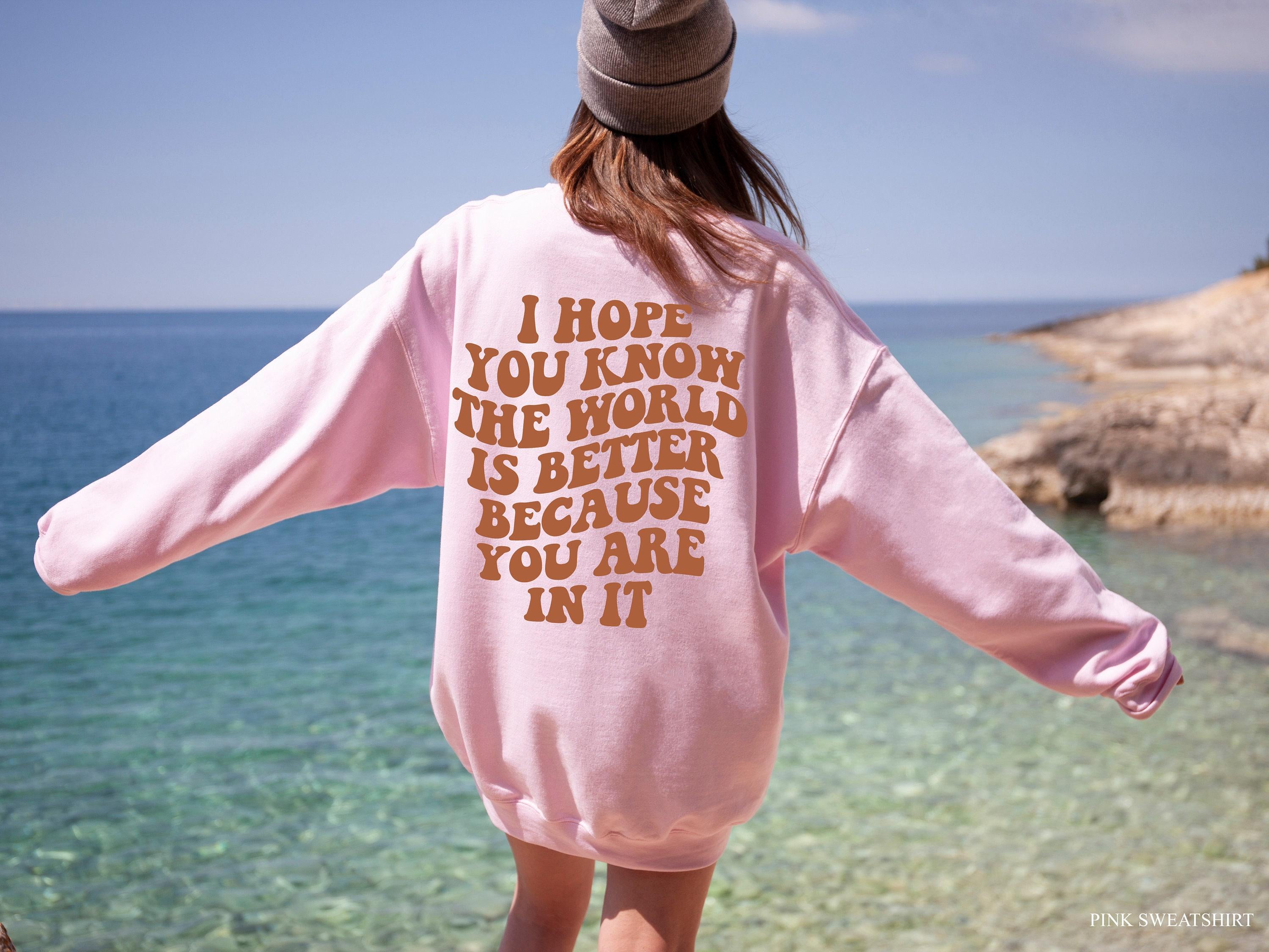 I Hope You Know The World Is Better Because You Are In It Hoodie, Women's Mental Health Shirt, Aesthetic Positive Sweatshirt,  Tee