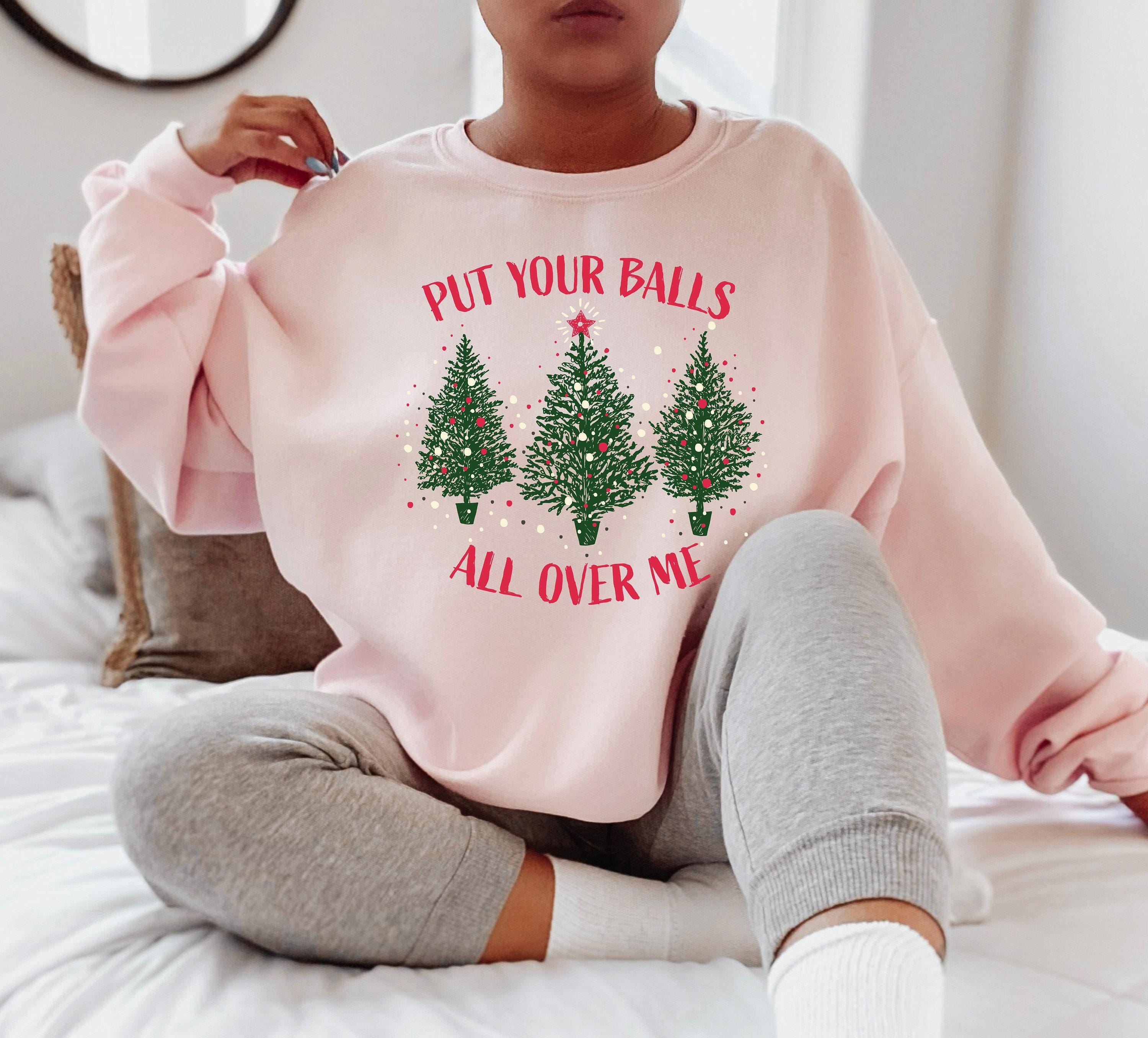 Put Your Balls All Over Me Sweatshirt | Shirt For Women, Christmas Tree Hoodie, Funny Xmas Gift, Xmas Lights Shirt, Chri