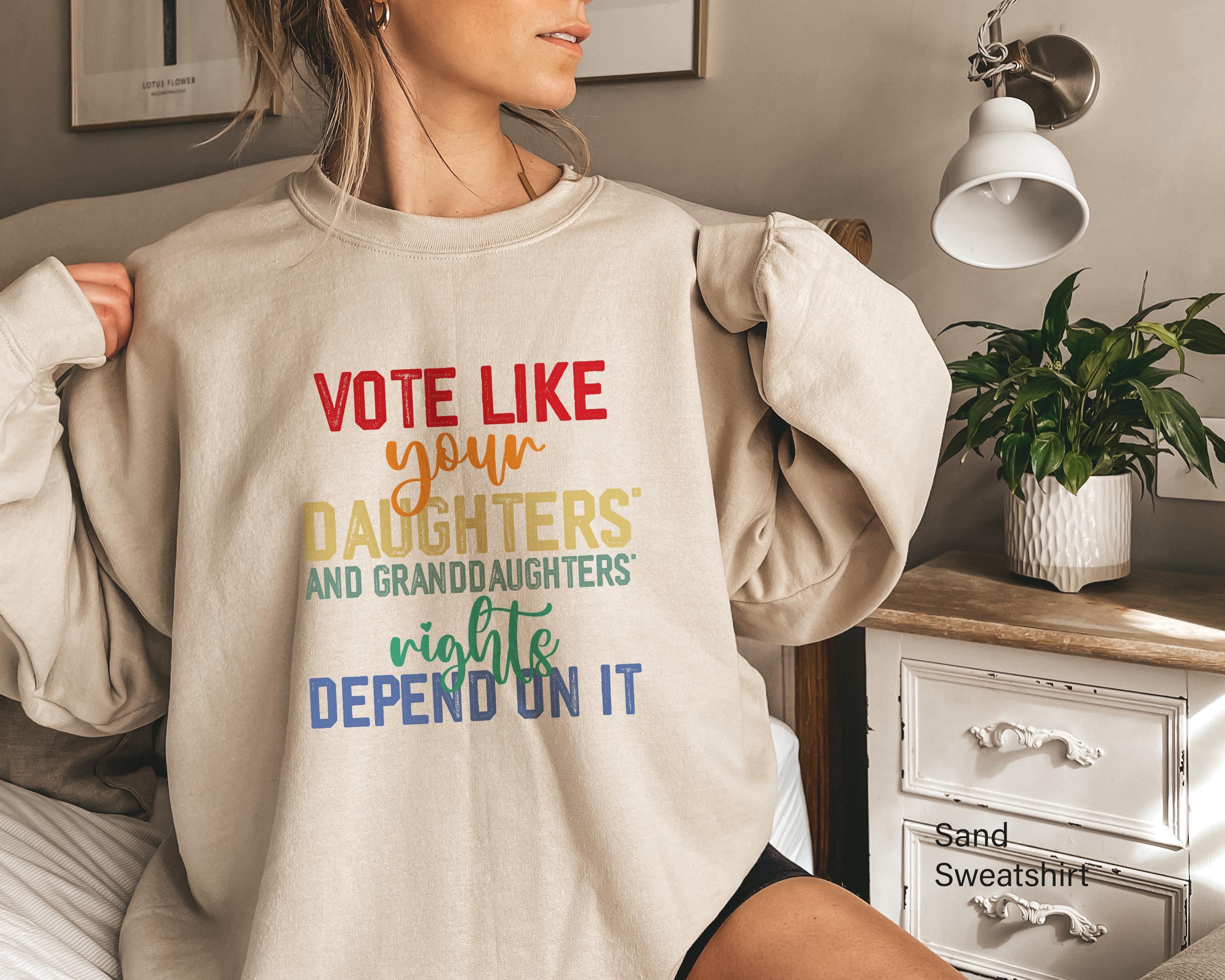 Vote Like Your Daughter’s Rights Depend On It Sweatshirt, Womens Rights Hoodie, Funny Election T-Shirt, Trendy Rights Ad