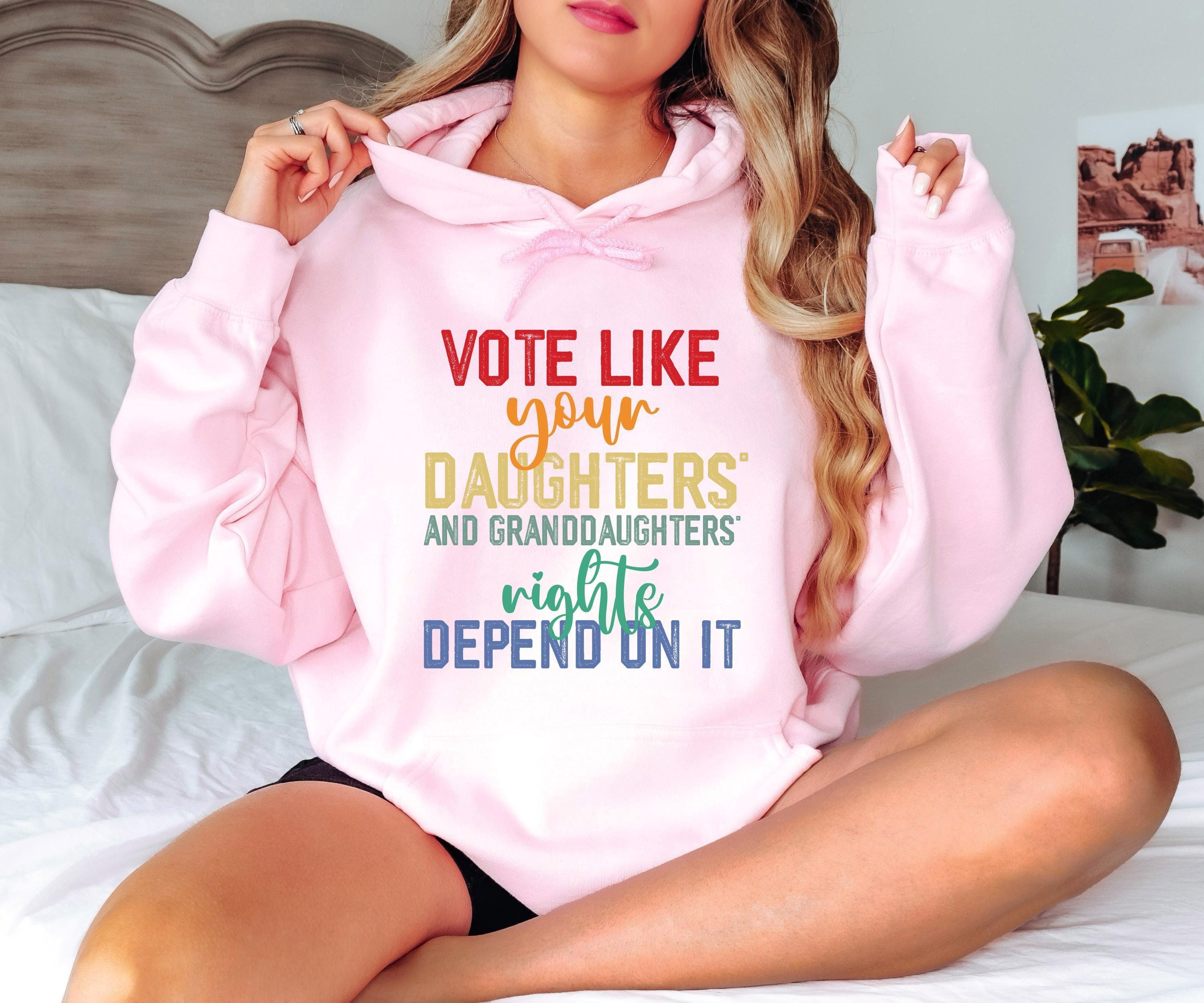 Vote Like Your Daughter’s Rights Depend On It Sweatshirt, Womens Rights Hoodie, Funny Election T-Shirt, Trendy Rights Ad