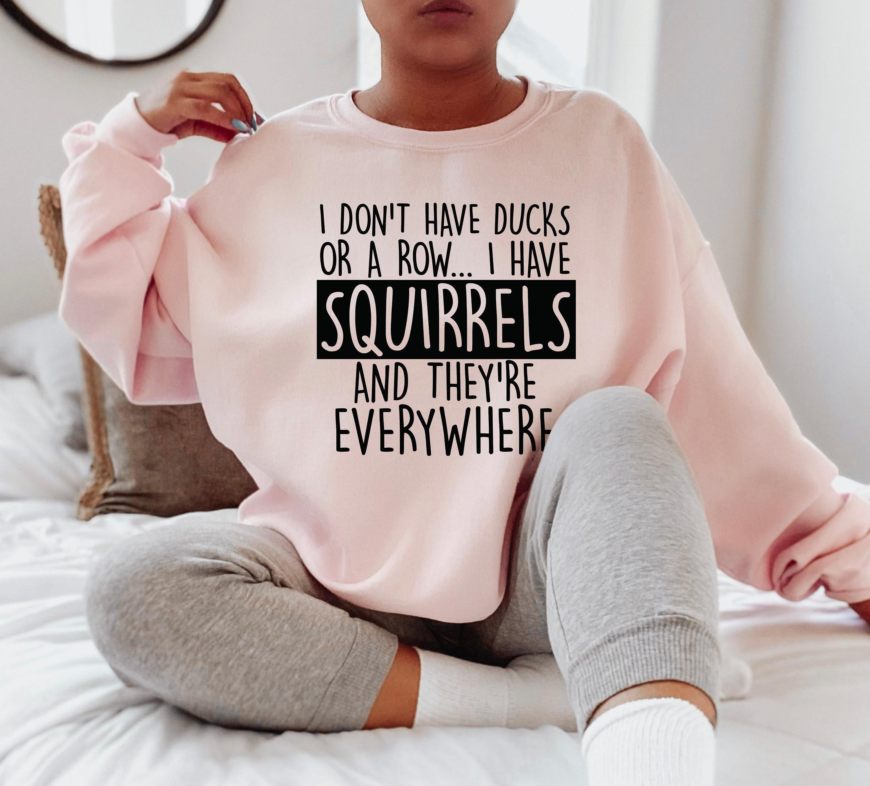 I Don't Have Ducks Or A Row I Have Squirrels Sweatshirt, Sarcastic Hoodie, Funny Saying Quote Meme Shirt, Trendy Gift fo