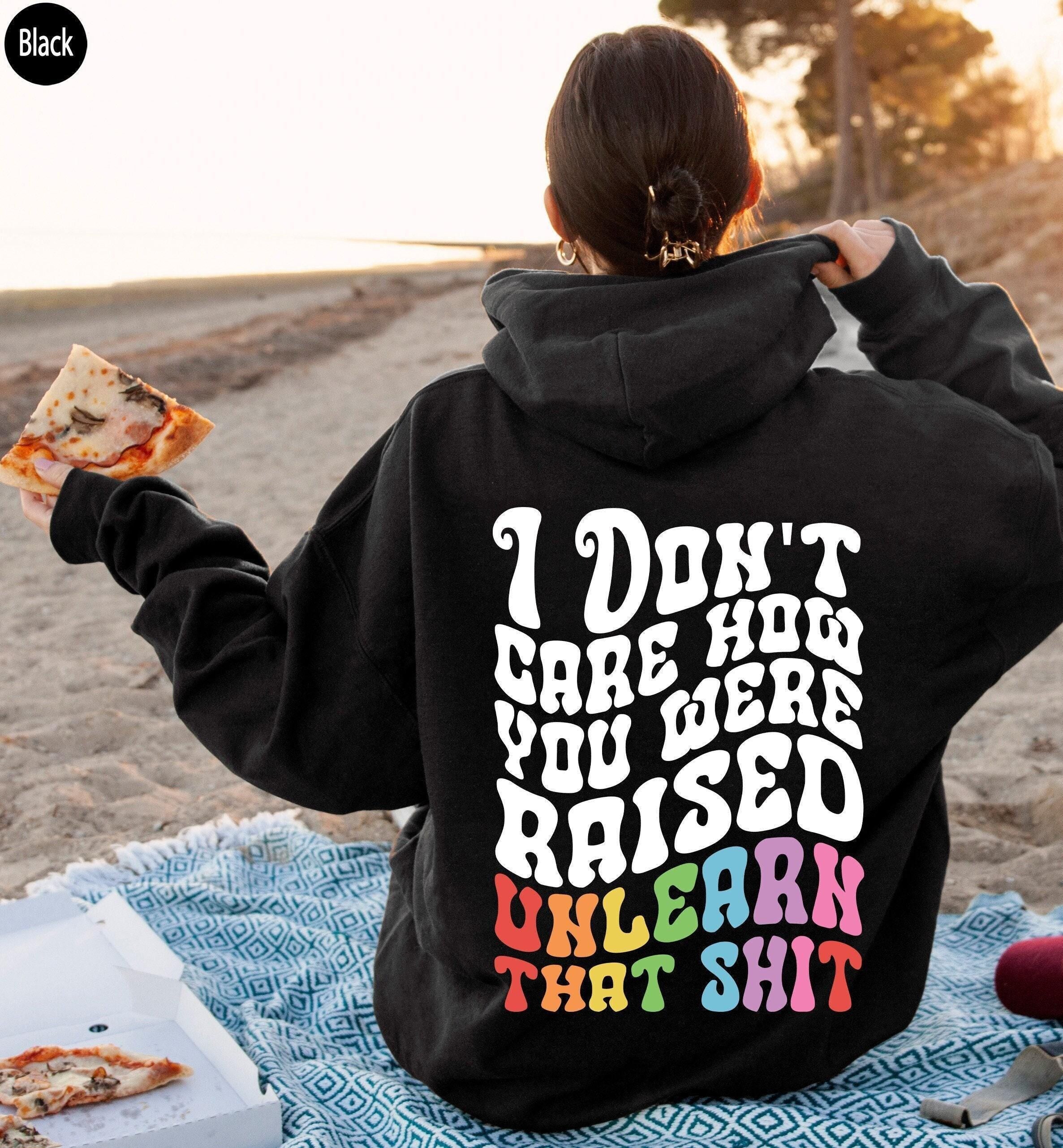 I Don't Care How You Were Raised Unlearn That Shit Hoodie | Equal Rights Sweatshirt, Lgbtq Gifts, Social Justice Shirt, 
