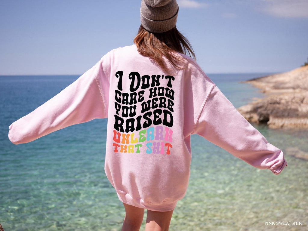 I Don't Care How You Were Raised Unlearn That Shit Hoodie | Equal Rights Sweatshirt, Lgbtq Gifts, Social Justice Shirt, Human Rights Shirt