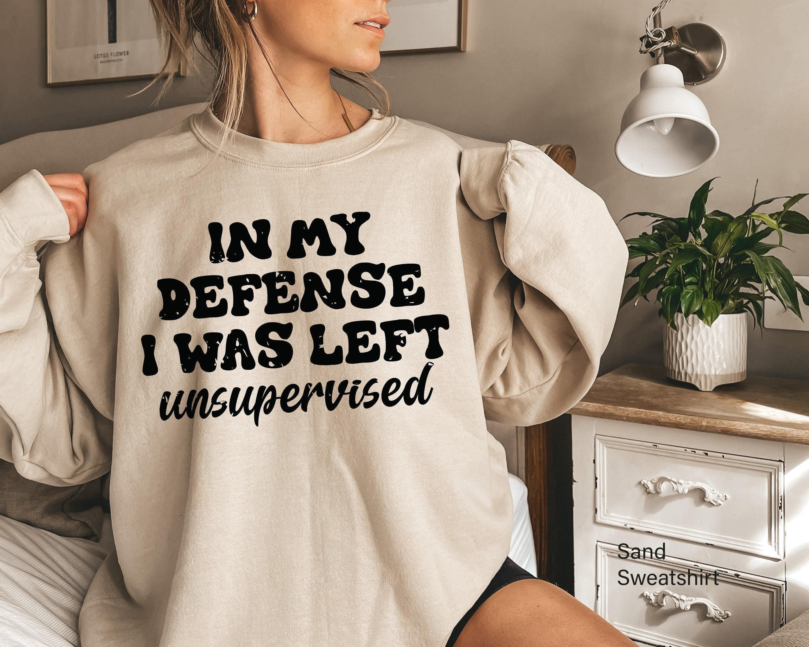 In My Defense I Was Left Unsupervised Sweatshirt, Funny Saying Shirts, Sarcasm Quotes Tee, Humorous Hoodie, Gifts for Fa