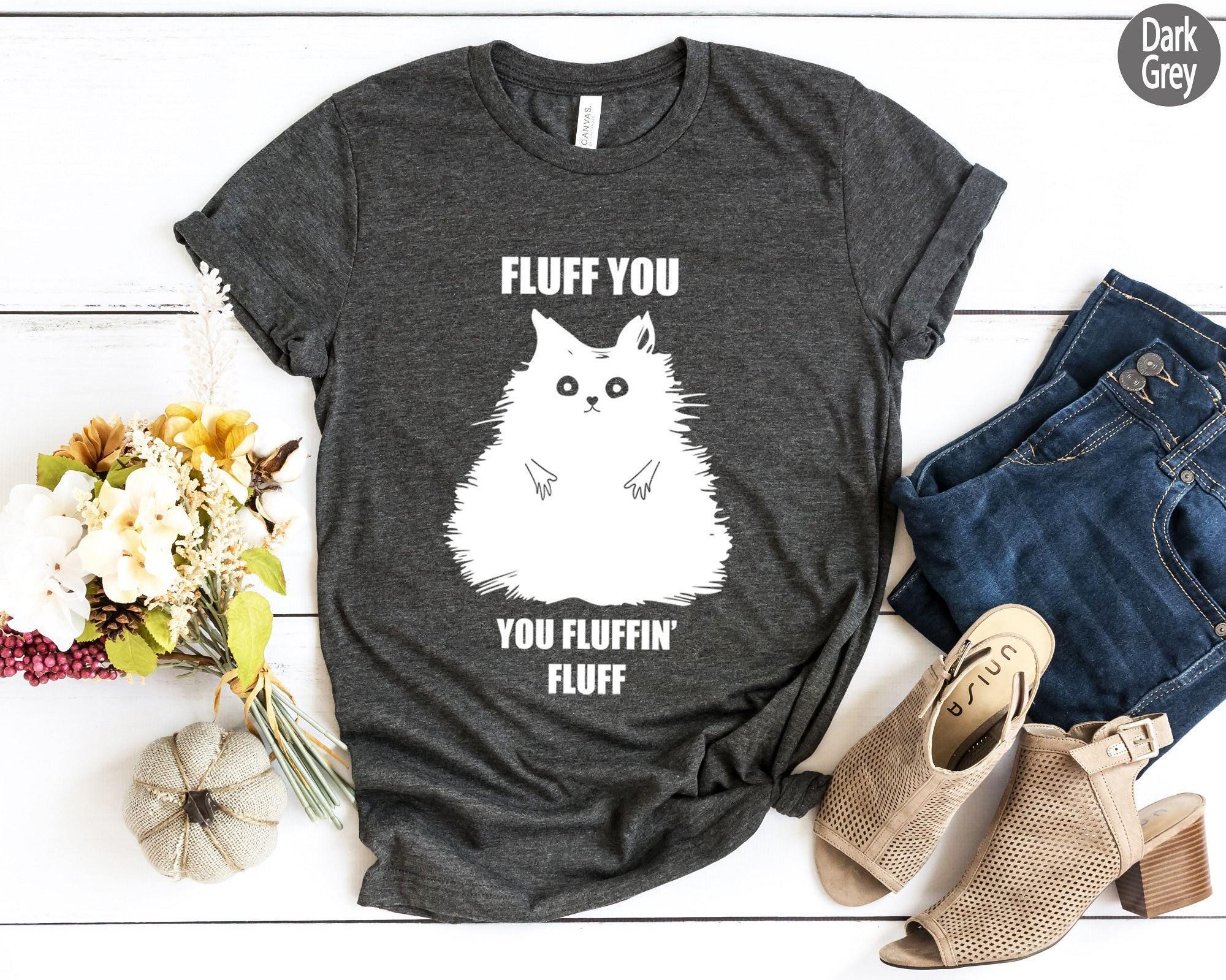 Fluff You You Fluffin Fluff Shirt, Funny Cat Shirt, Cat Mom Shirt, Cat Lover Gifts For Women, Sarcastic Shirt, Cat Lover Shirt