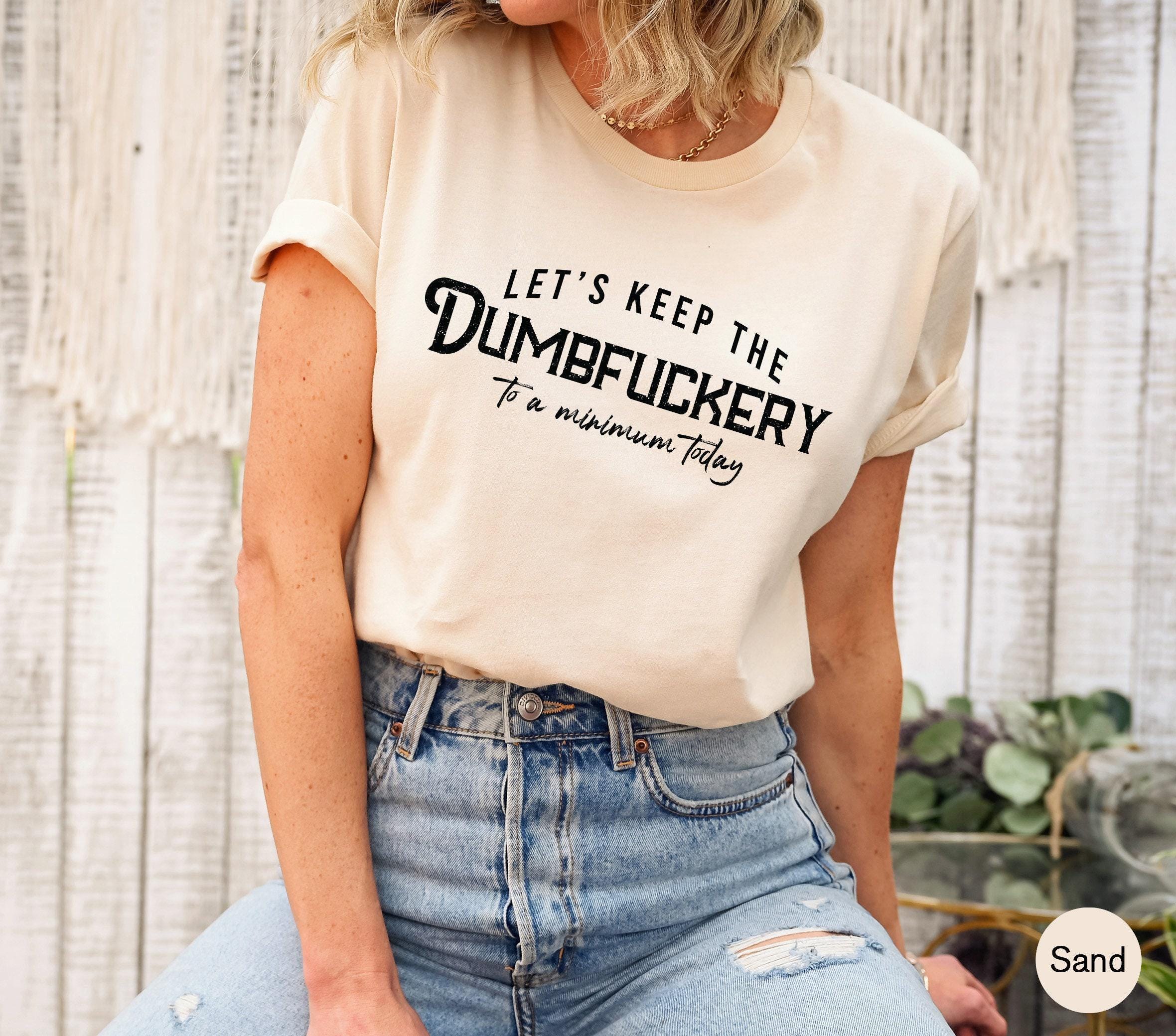 Let's Keep The Dumbfuckery To a Minimum Today Sweatshirt | Bad Bitch Shirt For Women, Adult Humor Gift, Gift For Mom, Gift For Friends