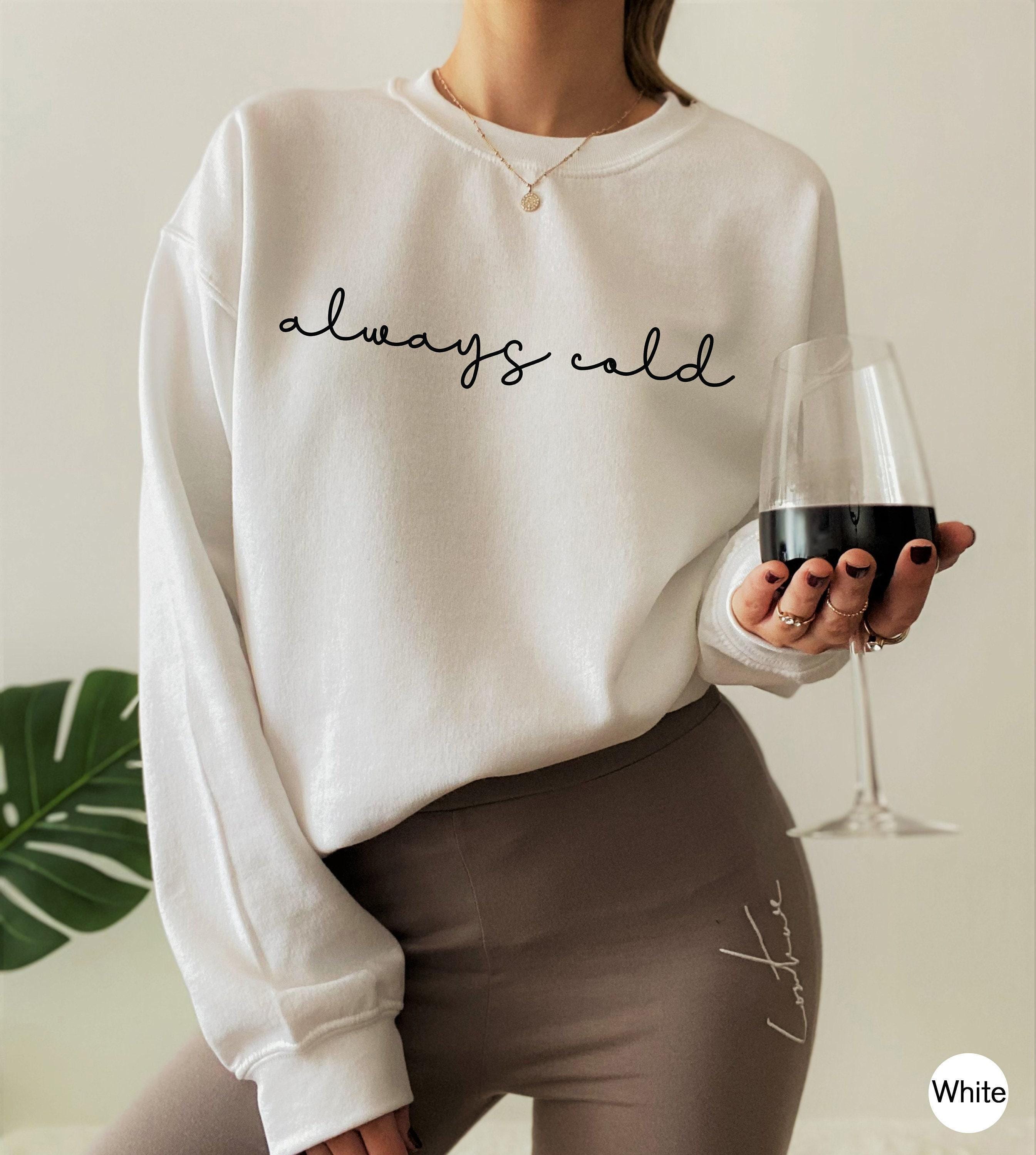 Always Cold Sweatshirt, Women's Winter Sweatshirt, Funny Saying Shirt, Trendy Hoodie, Cute Shirt For Girls, Gifts For Gi