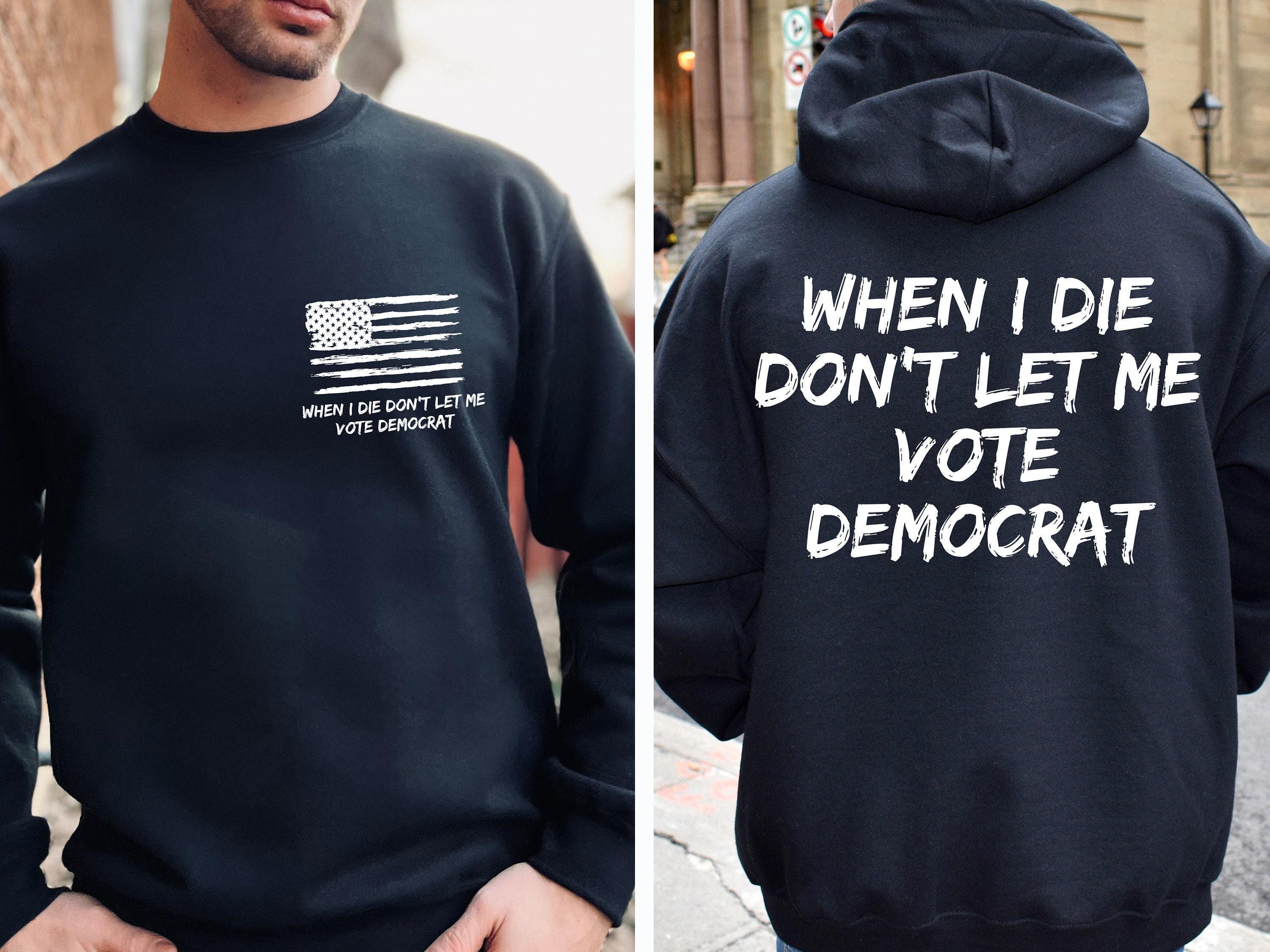 When I Die Don't Let Me Vote Democrat Hoodie, Funny Republican Sweatshirt For Voter, Trendy Political T-Shirt For Men, Democrat Gift