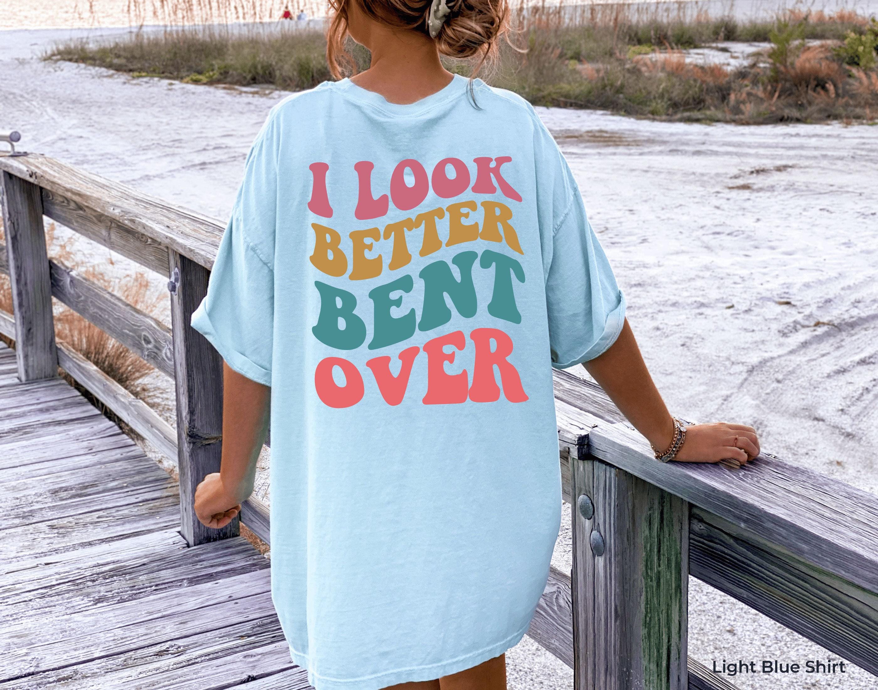 I Look Better Bent Over Shirt | Trendy Cool Gifts for Girlfriends, Bff Gifts For Girls, Funny Saying Tshirt, Funny Women Sweater, Womens