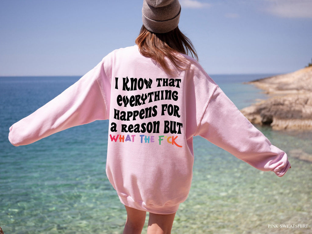 I Know That Everything Happens For a Reason But What The Fuck Sweatshirt, Sarcastic Hoodie For Women, Sarcasm Shirt, Funny Shirt Gift