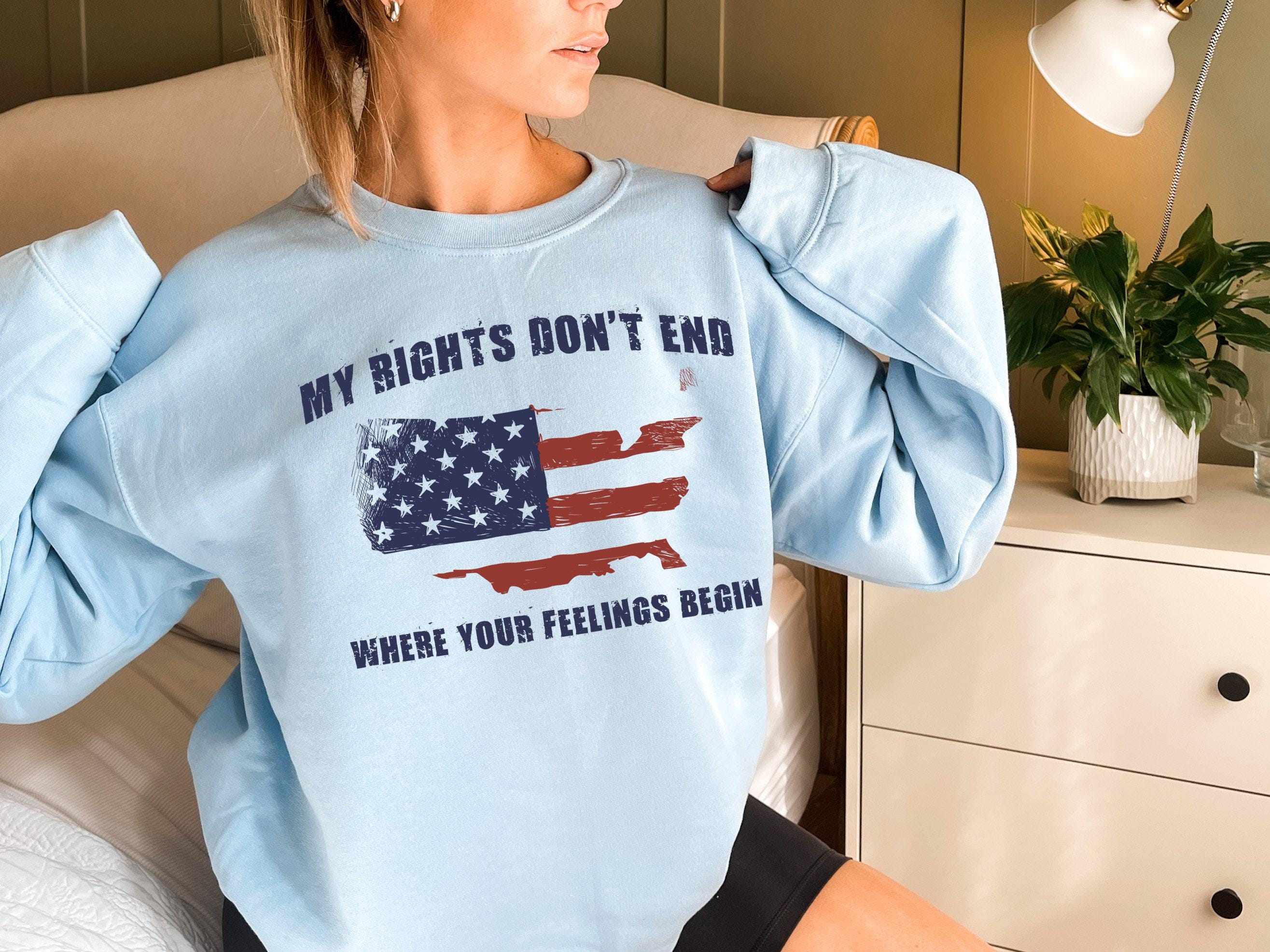 Women's American Sweatshirt, My Rights Don't End Where Your Feelings Begin Shirt, Political Tshirt, Patriotic Gifts, Pro Guns Hoodie