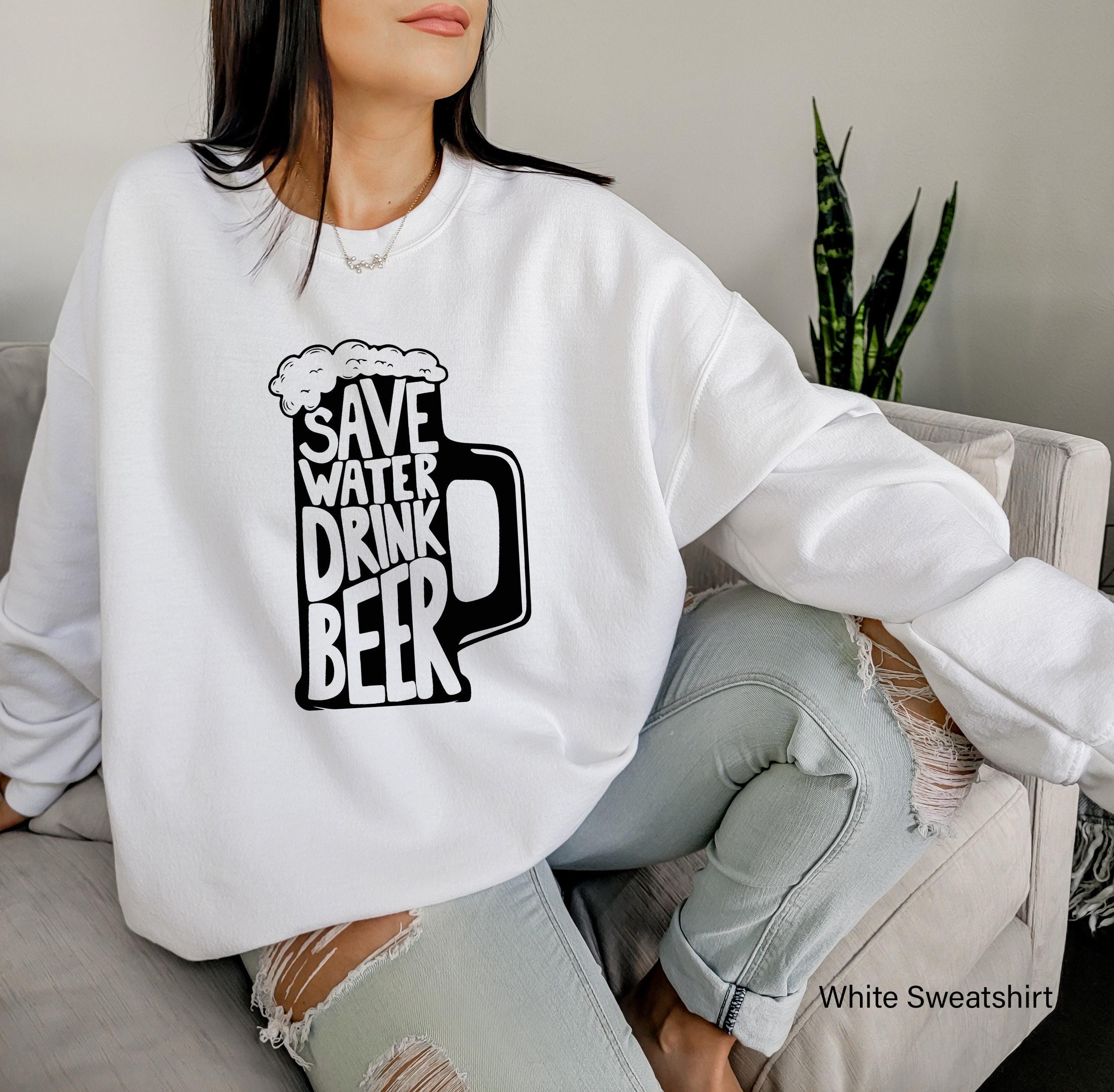 Save Water Drink Beer Sweatshirt, Funny Beer Shirt, Hilarious Alcoholic Shirt, Women's Drinking Tshirt, Beer Lover Gifts