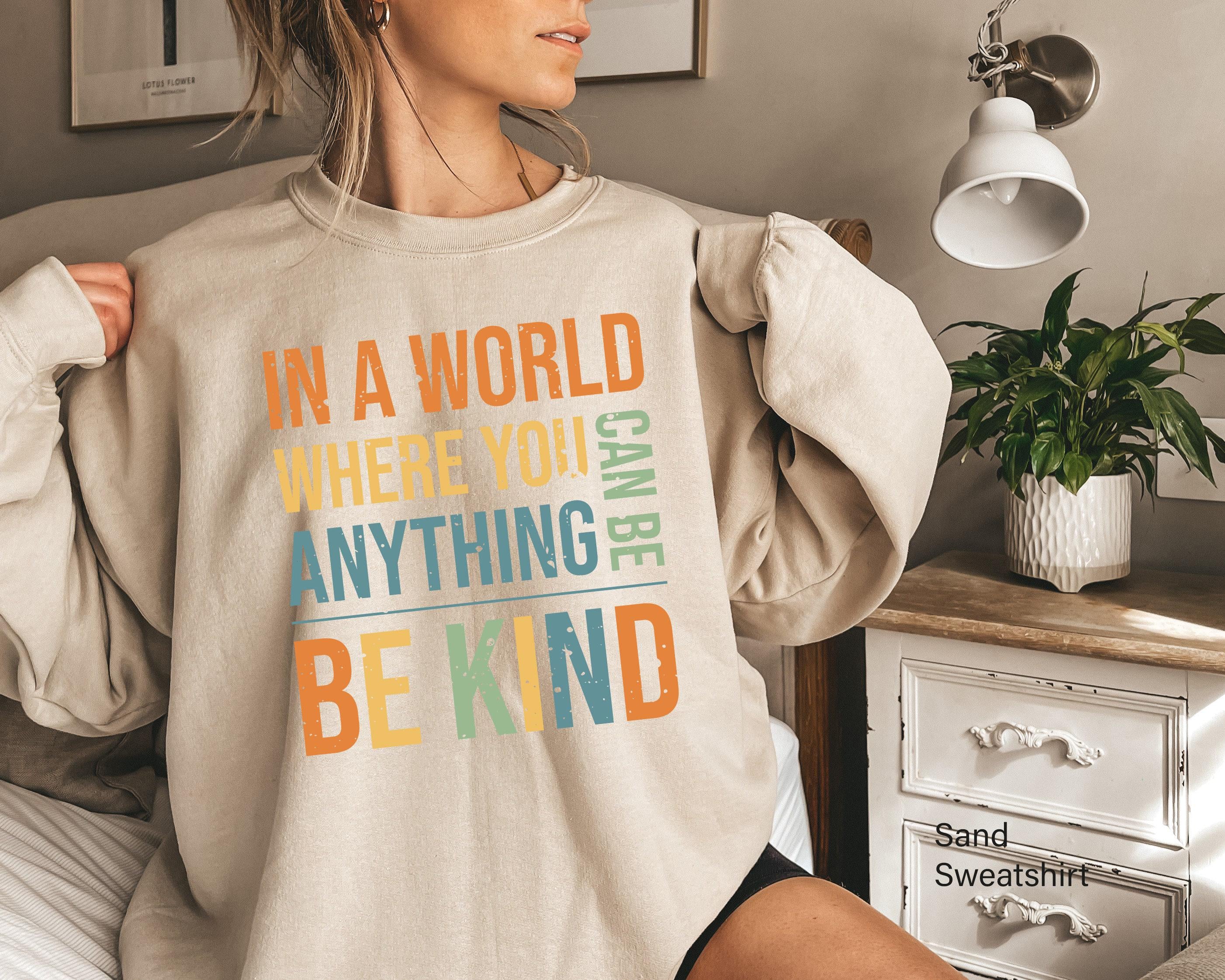 Women's Be Kind Sweatshirt, In A World Where You Can Be Anything Be Kind Shirt, Inspirational Quotes Tshirt, Cute Kindne