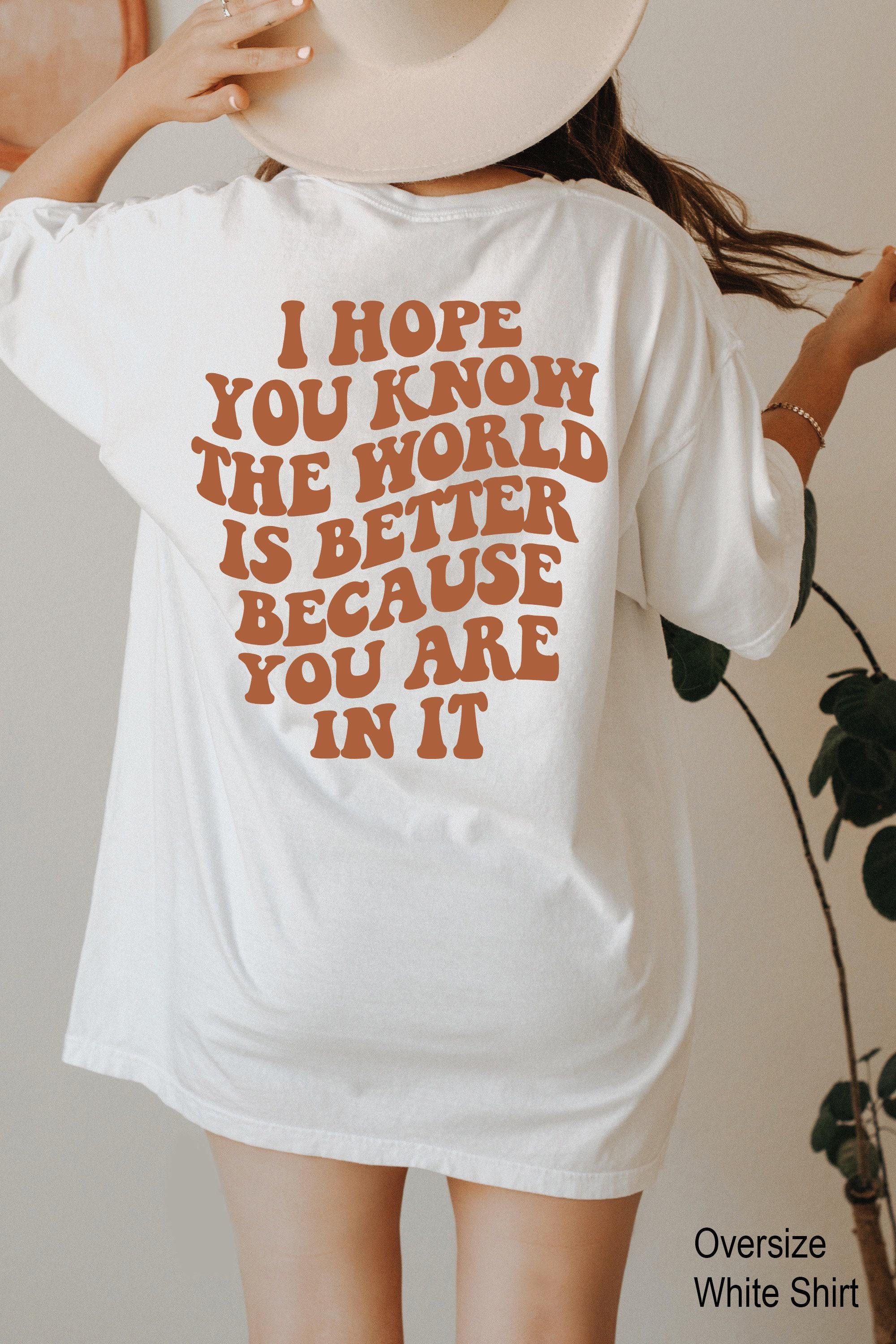 I Hope You Know The World Is Better Because You Are In It Hoodie, Women's Mental Health Shirt, Aesthetic Positive Sweatshirt,  Tee