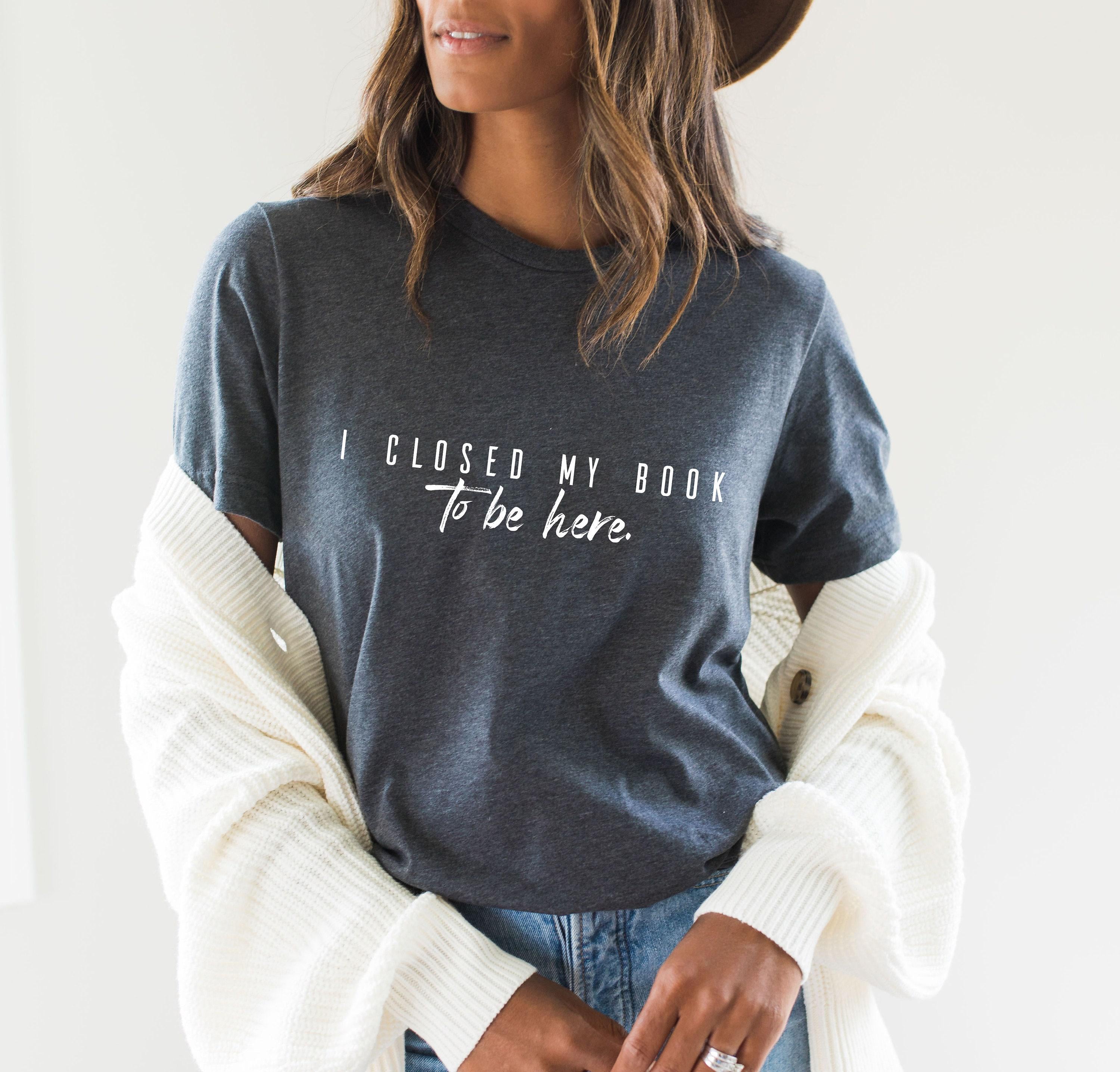 I Closed My Book To Be Here Shirt | Teachers Reading T shirt, Gifts For Readers, Book Reader Gifts, Bookworm Gifts, Book