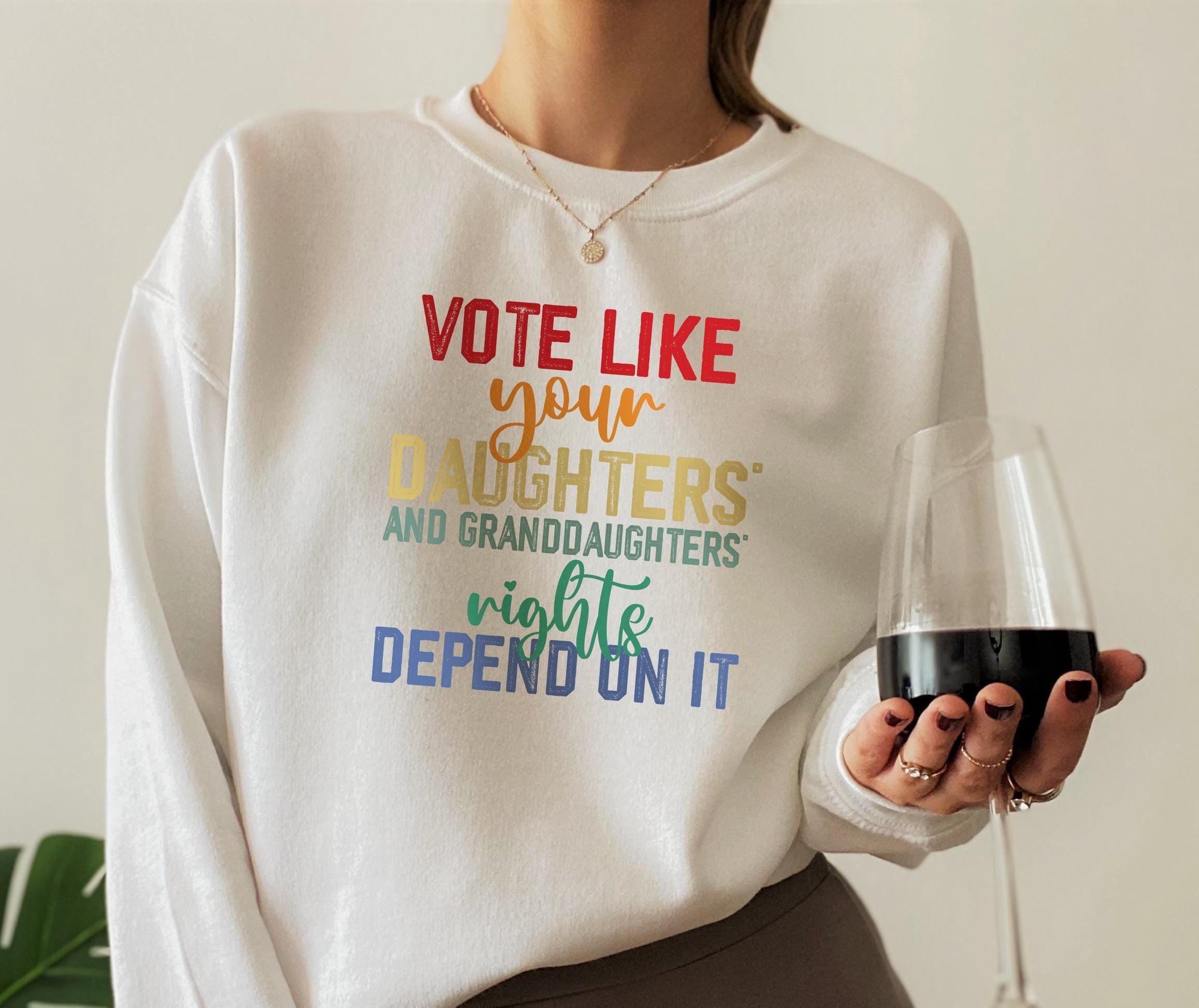 Vote Like Your Daughter’s Rights Depend On It Sweatshirt, Womens Rights Hoodie, Funny Election T-Shirt, Trendy Rights Ad