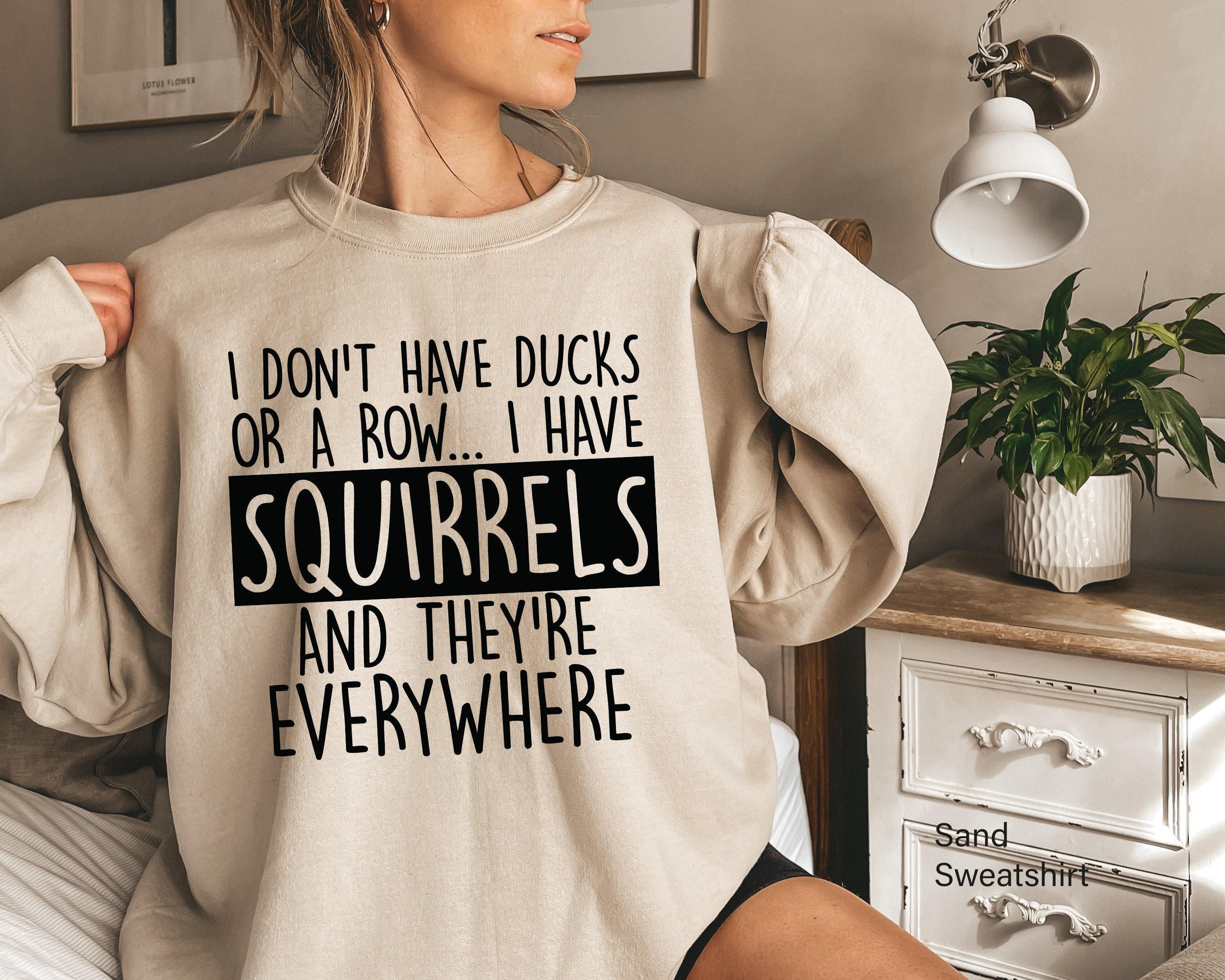 I Don't Have Ducks Or A Row I Have Squirrels Sweatshirt, Sarcastic Hoodie, Funny Saying Quote Meme Shirt, Trendy Gift for Cool Friend