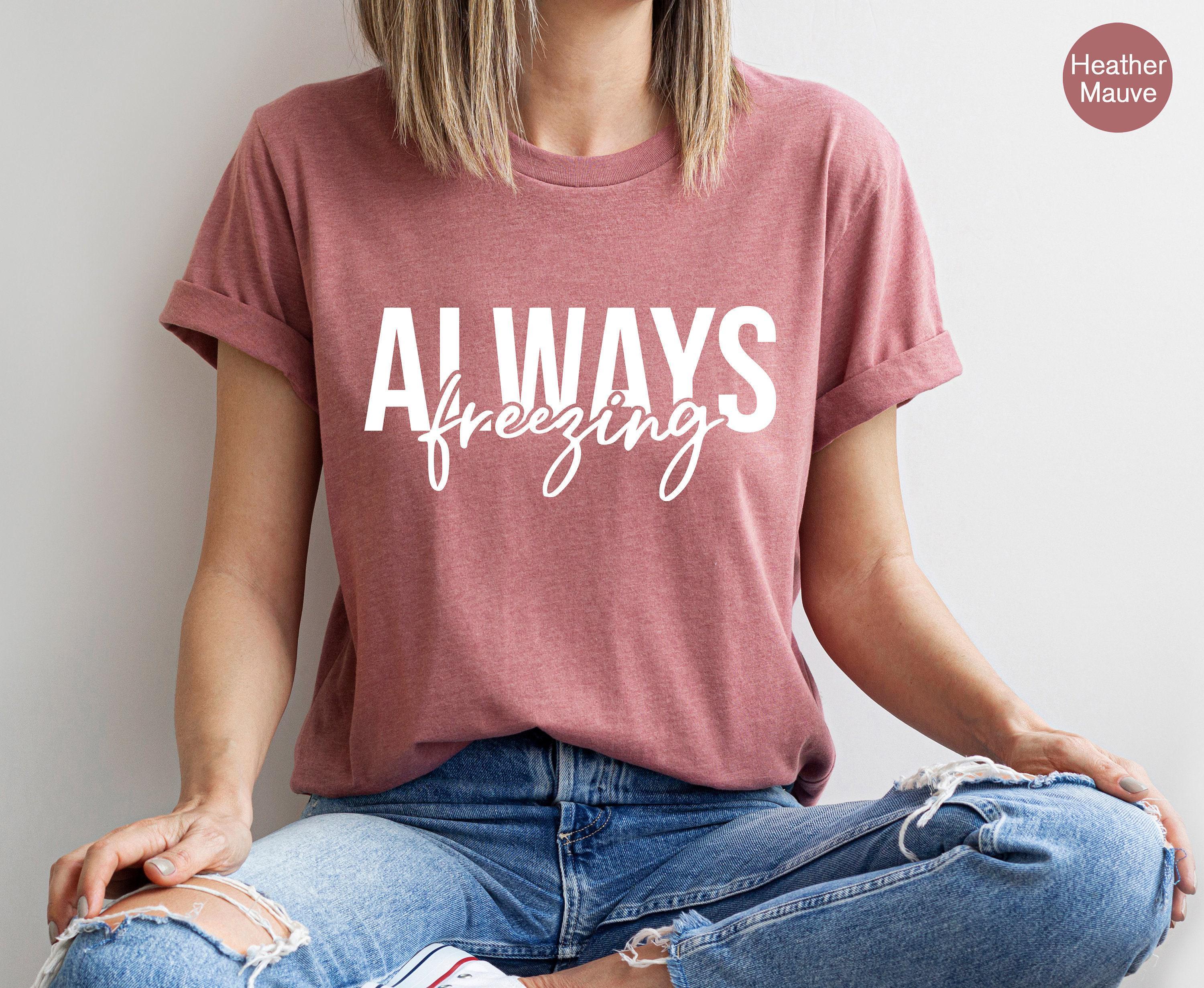 Always Freezing Sweatshirt, Women's Winter Sweatshirt, Funny Valentines Gifts For Her, Always Cold Shirt, Cute Shirts Fo