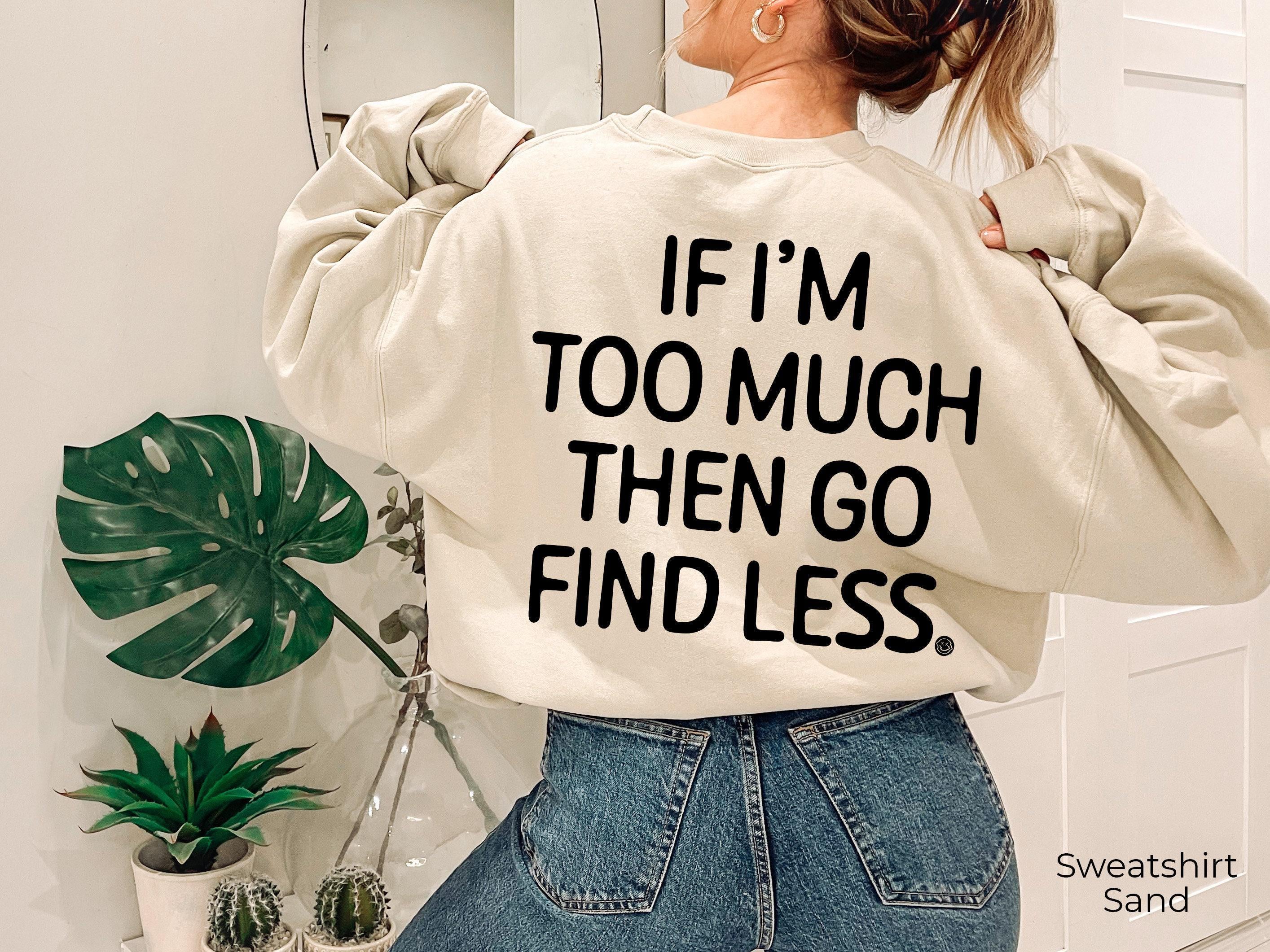 If I'm Too Much Go Find Less Hoodie, Strong Woman Quotes Shirt, Ex Girlfriend Wife Sweatshirt, Divorced Shirt, Divorced Gifts For Her