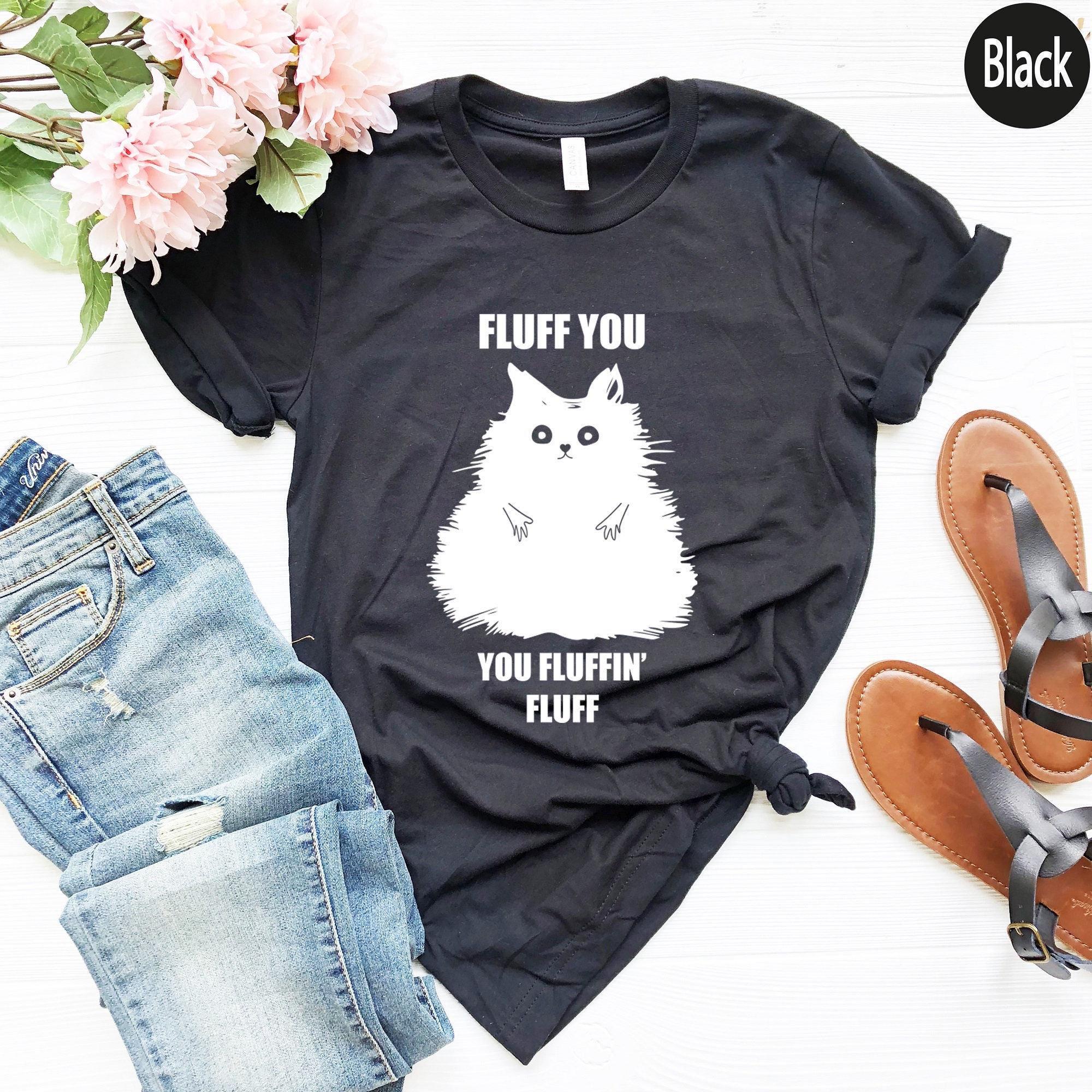 Fluff You You Fluffin Fluff Shirt, Funny Cat Shirt, Cat Mom Shirt, Cat Lover Gifts For Women, Sarcastic Shirt, Cat Lover Shirt